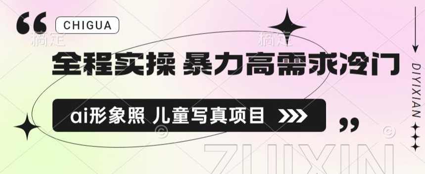 全程实操 暴力高需求冷门ai形象照 儿童写真项目揭秘