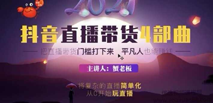 蟹老板2021抖音直播带货4部曲，把直播带货门槛打下来平凡人也能赚钱