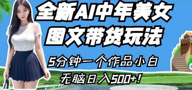 全新AI中年美女图文带货玩法,5分钟一个作品小白无脑日入500+【揭秘】,课程,人工智能,美女,第1张 全新AI中年美女图文带货玩法,5分钟一个作品小白无脑日入500+【揭秘】,课程,人工智能,美女,第1张