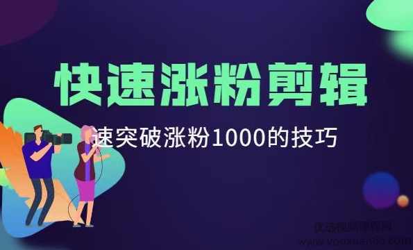 短视频快速涨粉剪辑课堂，快速突破涨粉1000的技巧