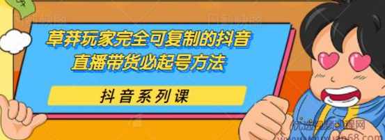 干货分享：草莽玩家完全可复制的抖音直播带货必起号方法,课程,直播,第1张