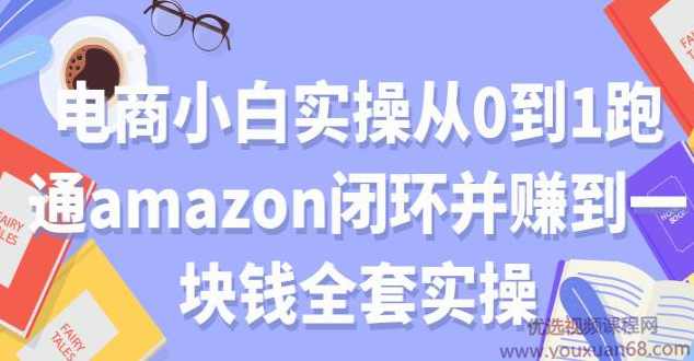 电商小白实操从0到1跑通amazon闭环并赚到一块钱全套实操