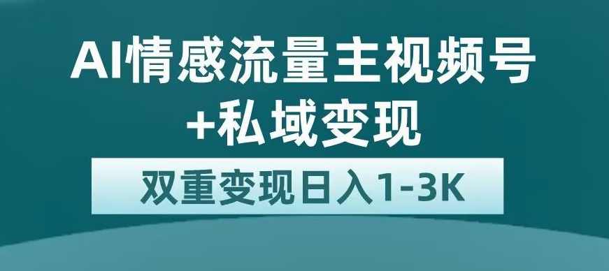 全新AI情感流量主视频号+私域变现，日入1-3K，平台巨大流量扶持【揭秘】