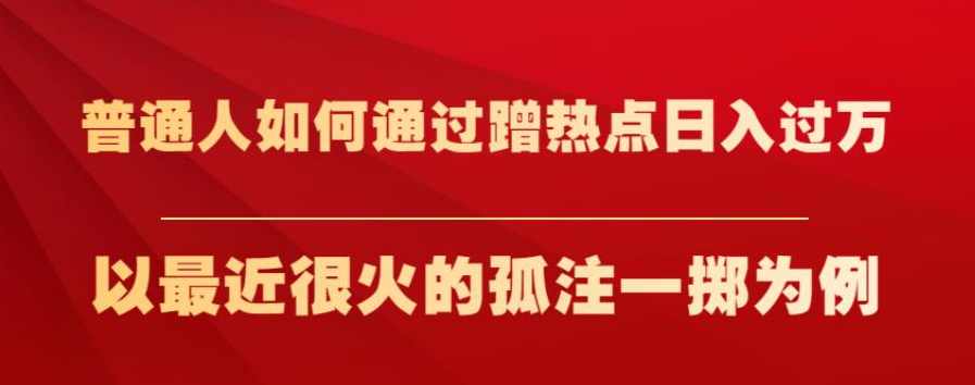 普通人如何通过蹭热点日入过万，以最近很火的孤注一掷为例【揭秘】,课程,合作,第1张