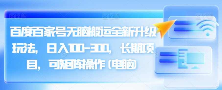 百度百家号无脑搬运全新升级玩法，日入100-300，长期项目，可矩阵操作(电脑)【揭秘】,课程,坚持,副业,第1张