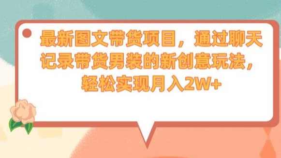最新图文带货项目,通过聊天记录带货男装的新创意玩法,轻松实现月入2W+【揭秘】