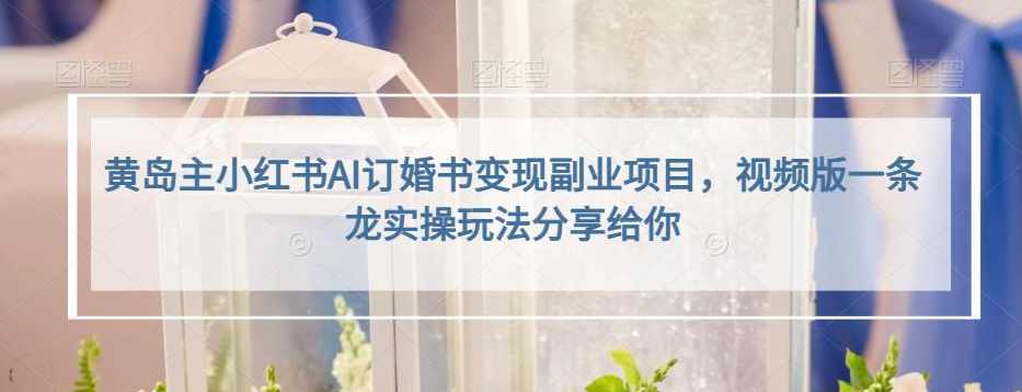 黄岛主小红书AI订婚书变现副业项目，视频版一条龙实操玩法分享给你,课程,发展,人工智能,副业,第1张