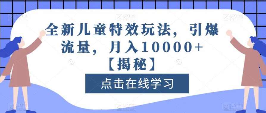 全新儿童特效玩法，引爆流量，月入10000+【揭秘】,课程,成长,第1张
