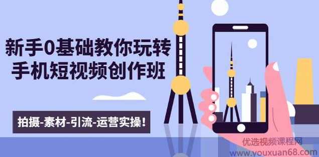 新手0基础教你玩转手机短视频创作班：拍摄-素材-引流-运营实操,课程,专业,教育,第1张