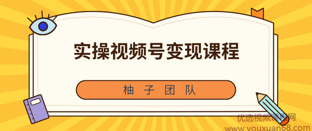 柚子团队内部课程：实操视频号变现课程，助你2021抓住赚钱风口【视频课程】,课程,学习,团队,视频制作,第1张