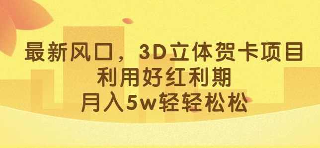 最新风口，3D立体贺卡项目，利用好红利期，月入5w轻轻松松【揭秘】,课程,沟通,第1张