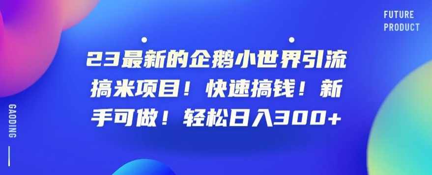 23最新的企鹅小世界引流搞米项目！快速搞钱！新手可做！轻松日入300+【揭秘】