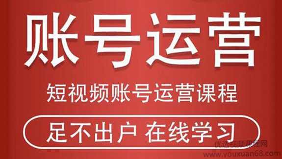 短视频账号运营课程：从话术到短视频运营再到直播带货全流程，新人快速入门