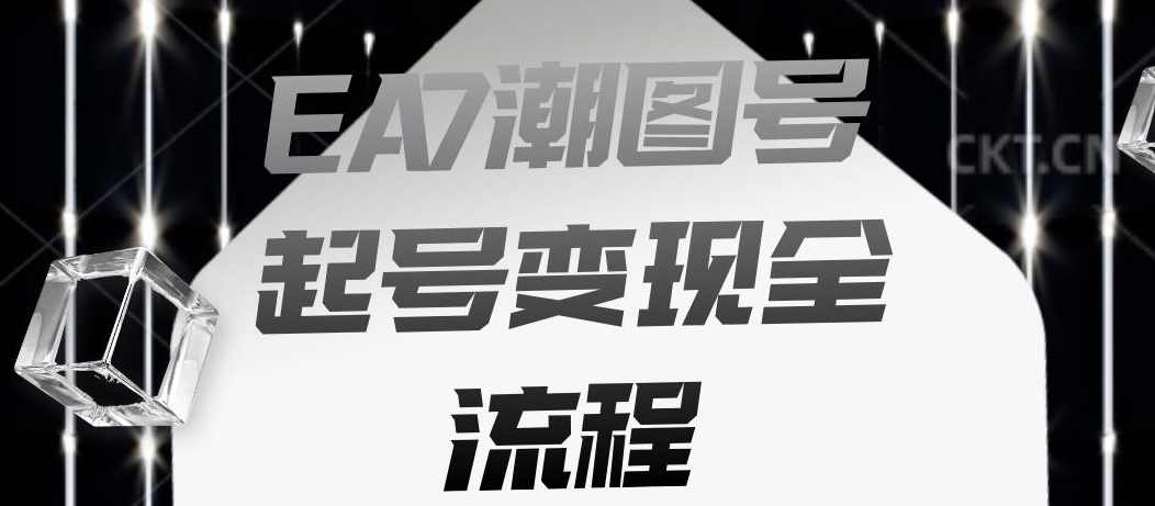 EA7潮图号起号变现全流程,快速起号飞速涨粉【揭秘】,课程,第1张 EA7潮图号起号变现全流程,快速起号飞速涨粉【揭秘】,课程,第1张