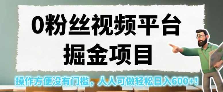 0粉丝视频平台掘金项目，操作方便没有门槛，人人可做轻松日入600+！【揭秘】,课程,第1张