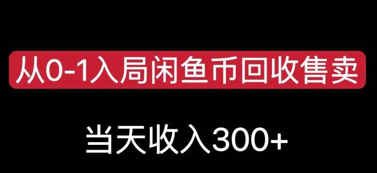 从0-1入局闲鱼币回收售卖，当天变现300，简单无脑【揭秘】,课程,第1张