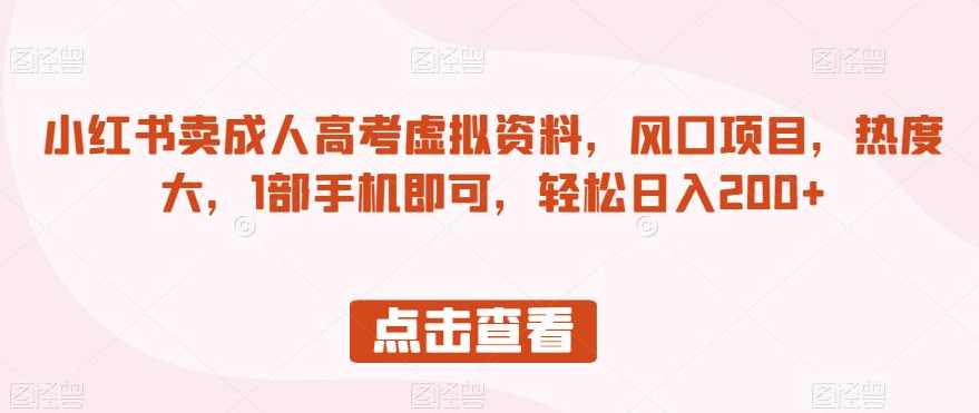 小红书卖成人高考虚拟资料，风口项目，热度大，1部手机即可，轻松日入200+【揭秘】,课程,第1张