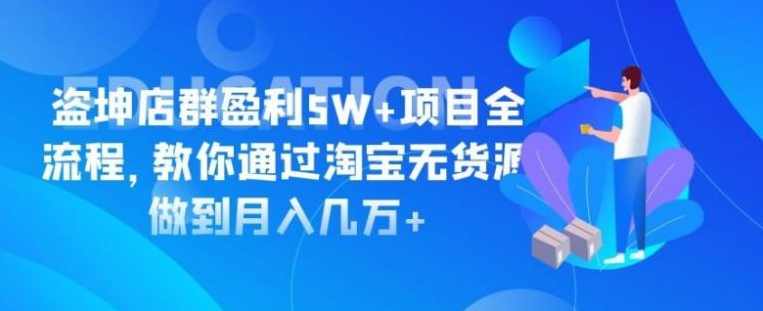 盗坤淘宝店群盈利5W+项目全流程，教你通过淘宝无货源做到月入几万+
