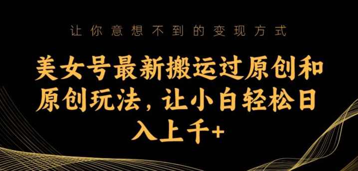 美女号最新搬运过原创和原创玩法，让小白轻松日入上千+【揭秘】,健康,男人,美女,第1张