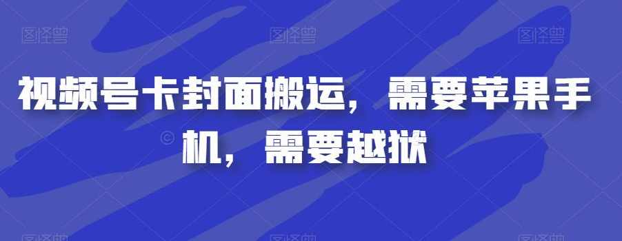 视频号卡封面搬运，需要苹果手机，需要越狱,课程,第1张