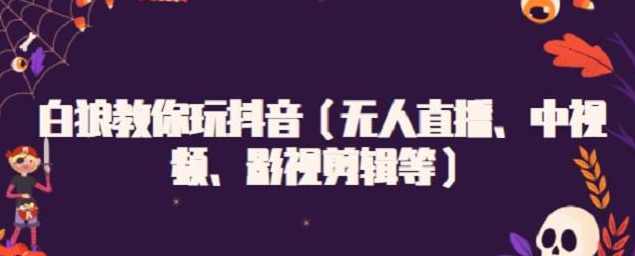 白狼教你玩抖音（无人直播、中视频、影视剪辑等）,课程,发展,直播,影视,健康,第1张