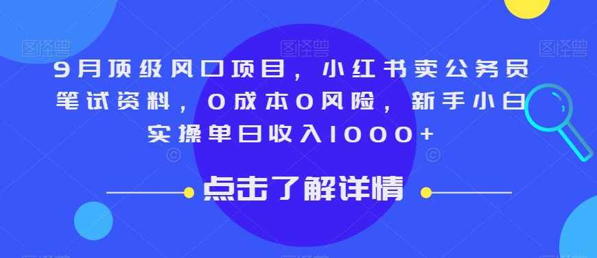 9月顶级风口项目，小红书卖公务员笔试资料，0成本0风险，新手小白实操单日收入1000+【揭秘】,微信,第1张