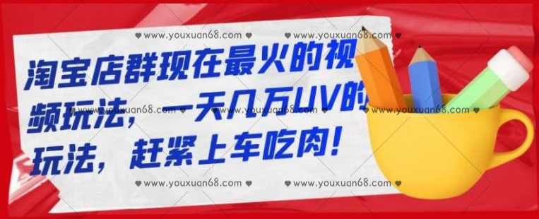 淘宝店群现在最火的视频玩法,一天几万UV的玩法,赶紧上车吃肉,课程,第1张 淘宝店群现在最火的视频玩法,一天几万UV的玩法,赶紧上车吃肉,课程,第1张