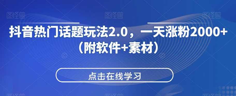 抖音热门话题玩法2.0，一天涨粉2000+（附软件+素材）,视频制作,第1张