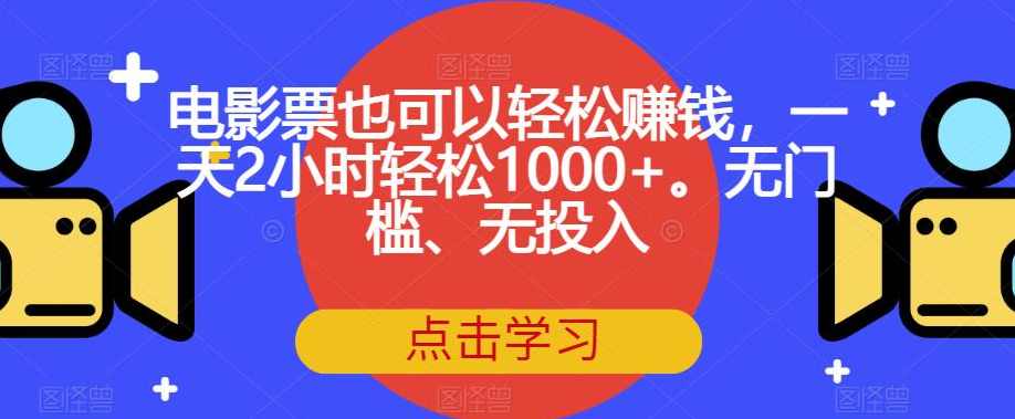 电影票也可以轻松赚钱，一天2小时轻松1000+。无门槛、无投入【揭秘】,课程,学习,第1张