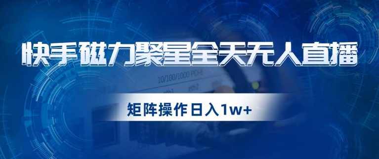 快手磁力聚星全天无人直播，矩阵操作日入1w+【揭秘】,课程,直播,美女,第1张