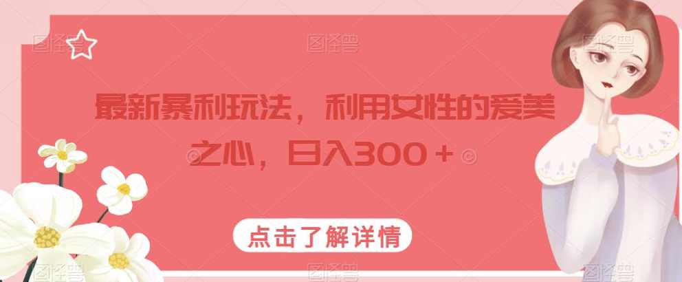 最新暴利玩法，利用女性的爱美之心，日入300＋【揭秘】,课程,第1张