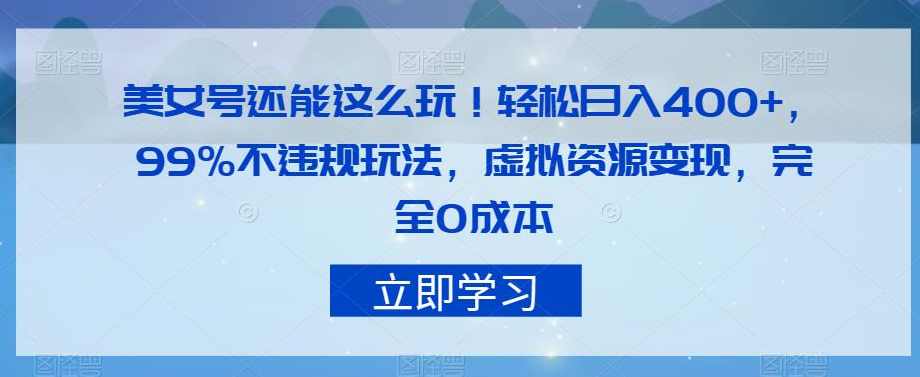 美女号还能这么玩！轻松日入400+，99%不违规玩法，虚拟资源变现，完全0成本【揭秘】