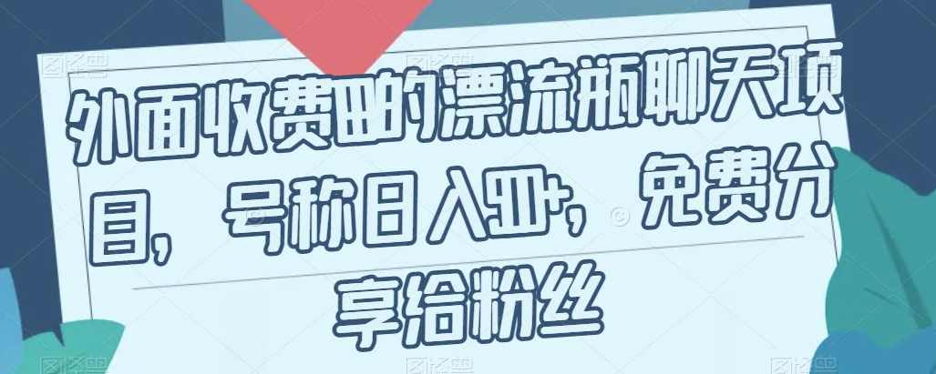 外面收费199的漂流瓶聊天项目，号称日入500+【揭秘】,课程,第1张