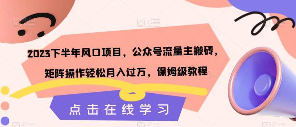 2023下半年风口项目，公众号流量主搬砖，矩阵操作轻松月入过万，保姆级教程