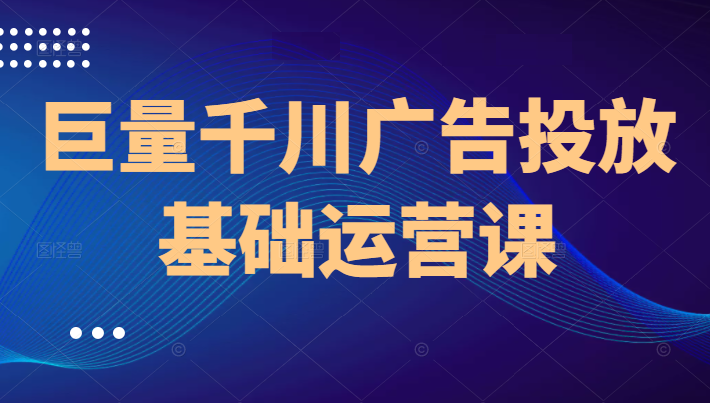 网川巨量千川广告投放基础运营,课程,专业,电商,第1张 网川巨量千川广告投放基础运营,课程,专业,电商,第1张
