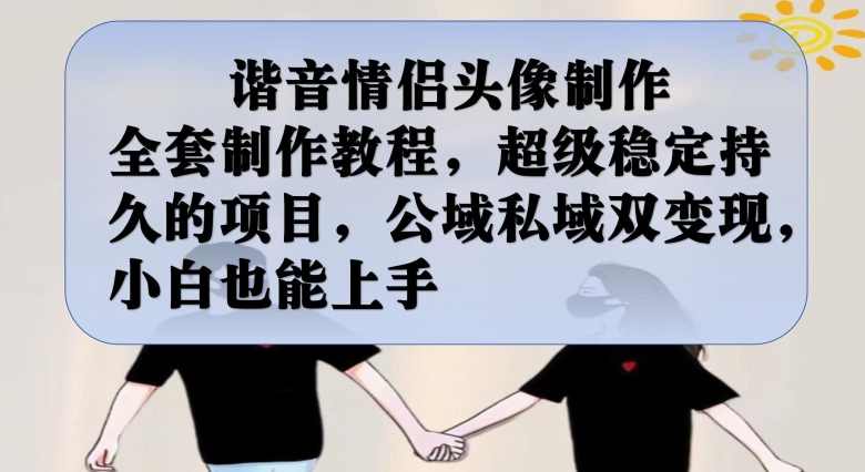谐音情侣头像制作全套制作教程，超级稳定持久的项目，公域私域双变现，小白也能上手【揭秘】,课程,直播,模板,第1张