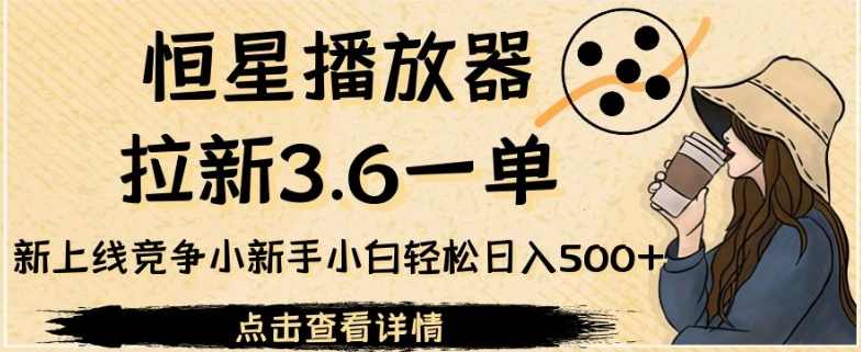恒星播放器拉新3.6一单，新上线竞争小新手小白轻松日入500+【揭秘】,影视,竞争,第1张