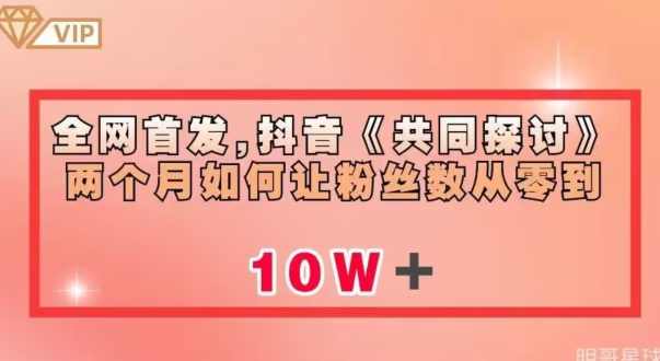 全网首发，抖音《共同探讨》两个月如何让粉丝数从零到10w【揭秘】,第1张