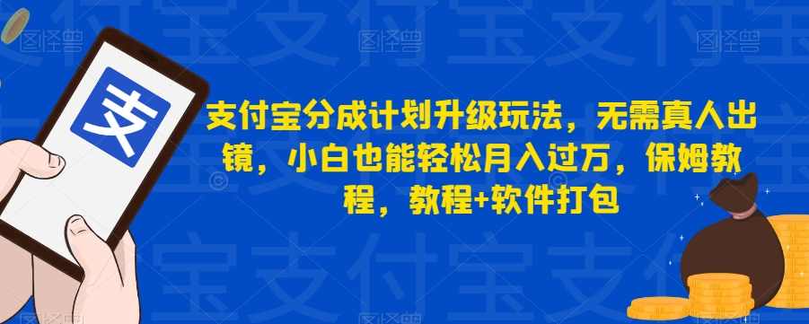 支付宝分成计划升级玩法，无需真人出镜，小白也能轻松月入过万，保姆教程，教程+软件打包,课程,学习,支付,视频制作,第1张