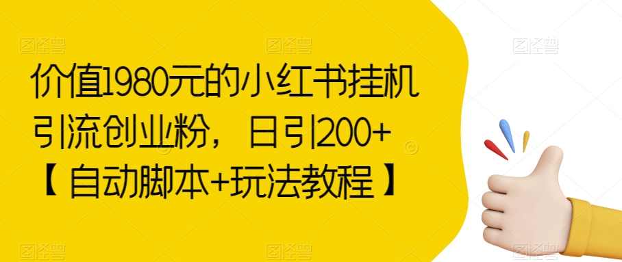 价值1980元的小红书挂机引流创业粉，日引200+【自动脚本+玩法教程】【揭秘】