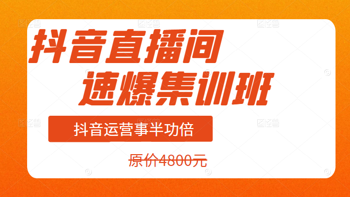 抖音直播间速爆集训班，抖音运营事半功倍,课程,专业,直播,第1张