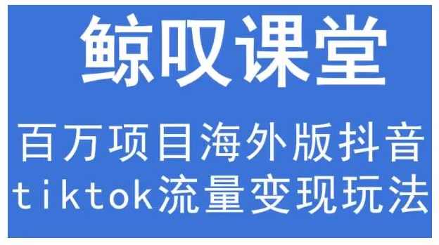 鲸叹号·海外TIKTOK训练营，百万项目海外版抖音tiktok流量变现玩法,课程,定位,电商,商城,第1张