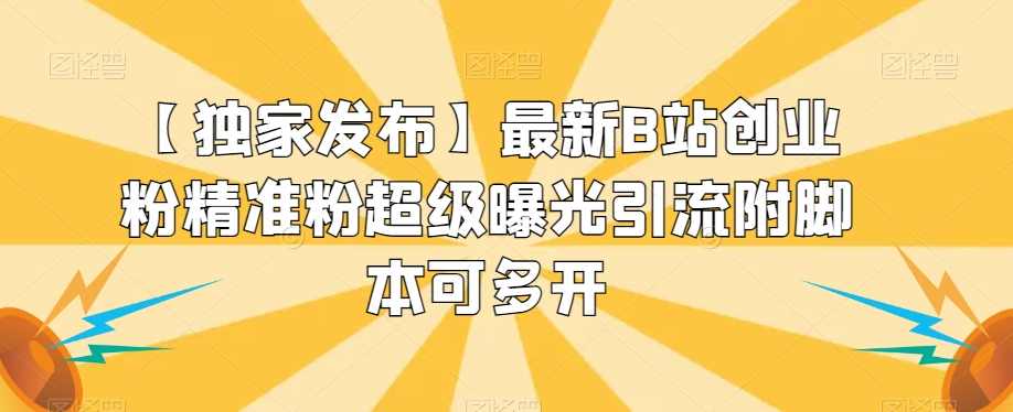 【独家发布】最新B站创业粉精准粉超级曝光引流附脚本可多开【揭秘】