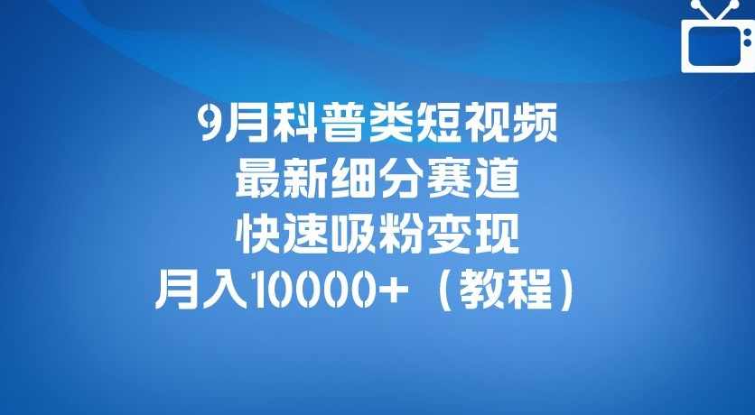 9月科普类短视频最新细分赛道，快速吸粉变现，月入10000+（详细教程）,人工智能,第1张