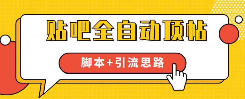 【全网首发】贴吧全自动顶帖脚本+引流思路【脚本+教程】