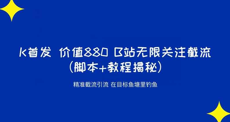 K首发价值880 B站无限关注截流精准引流（脚本+教程揭秘）