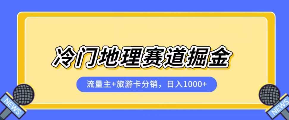 冷门地理赛道流量主+旅游卡分销全新课程，日入四位数，小白容易上手