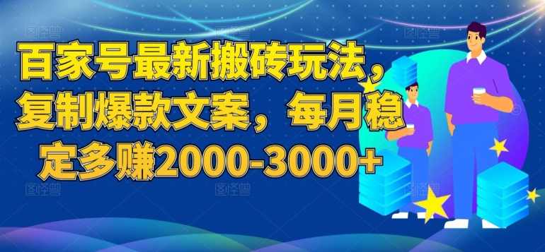 百家号最新搬砖玩法，复制爆款文案，每月稳定多赚2000-3000+【揭秘】,课程,第1张