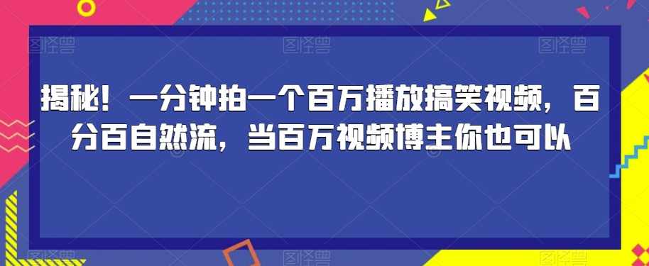 揭秘!一分钟拍一个百万播放搞笑视频,百分百自然流,当百万视频博主你也可以,课程,学习,第1张 揭秘!一分钟拍一个百万播放搞笑视频,百分百自然流,当百万视频博主你也可以,课程,学习,第1张