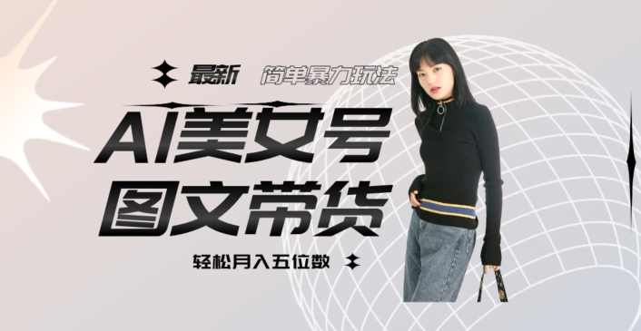 最新Al美女号图文带货，单号月入五位数，可做矩阵号，全AI创作素材【揭秘】,人工智能,美女,第1张
